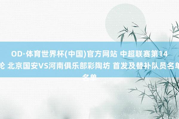 OD·体育世界杯(中国)官方网站 中超联赛第14轮 北京国安VS河南俱乐部彩陶坊 首发及替补队员名单