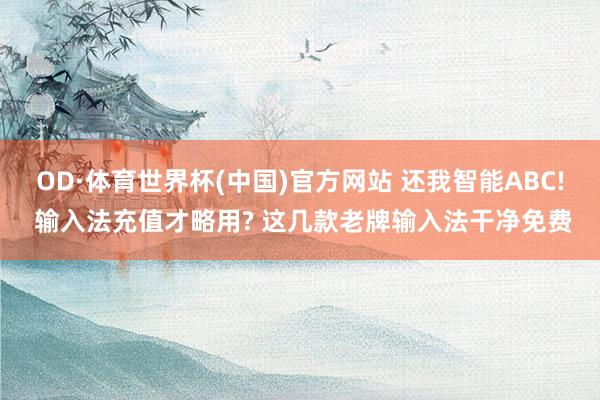 OD·体育世界杯(中国)官方网站 还我智能ABC! 输入法充值才略用? 这几款老牌输入法干净免费