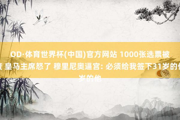 OD·体育世界杯(中国)官方网站 1000张选票被废 皇马主席怒了 穆里尼奥逼宫: 必须给我签下31岁的他