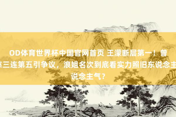 OD体育世界杯中国官网首页 王濛断层第一！曾沛慈三连第五引争议，浪姐名次到底看实力照旧东说念主气？