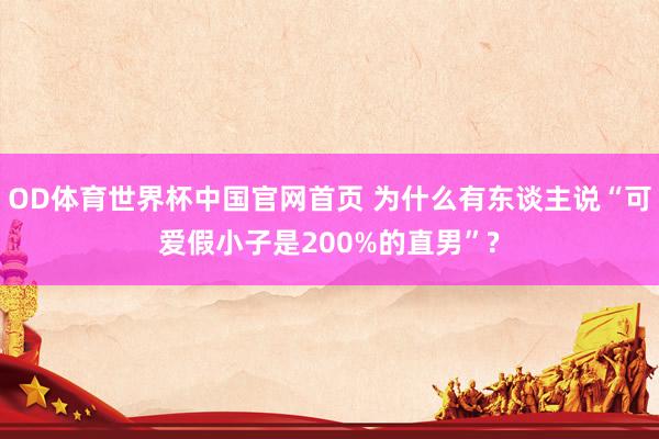 OD体育世界杯中国官网首页 为什么有东谈主说“可爱假小子是200%的直男”?