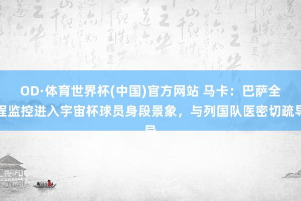 OD·体育世界杯(中国)官方网站 马卡：巴萨全程监控进入宇宙杯球员身段景象，与列国队医密切疏导