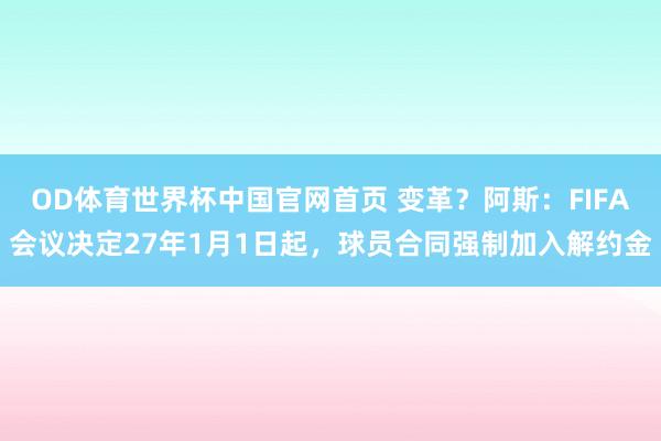 OD体育世界杯中国官网首页 变革？阿斯：FIFA会议决定27年1月1日起，球员合同强制加入解约金