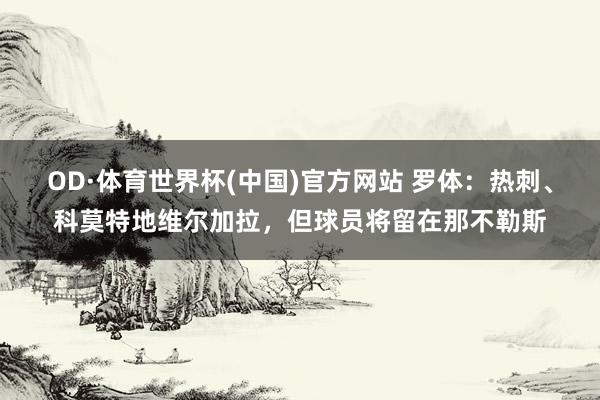 OD·体育世界杯(中国)官方网站 罗体：热刺、科莫特地维尔加拉，但球员将留在那不勒斯