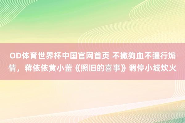 OD体育世界杯中国官网首页 不撒狗血不彊行煽情，蒋依依黄小蕾《照旧的喜事》调停小城炊火