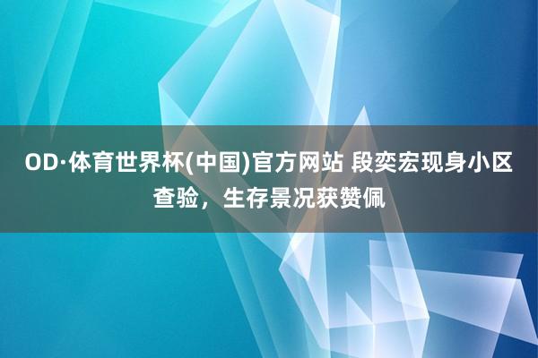 OD·体育世界杯(中国)官方网站 段奕宏现身小区查验，生存景况获赞佩