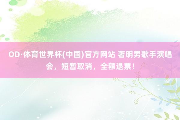 OD·体育世界杯(中国)官方网站 著明男歌手演唱会，短暂取消，全额退票！