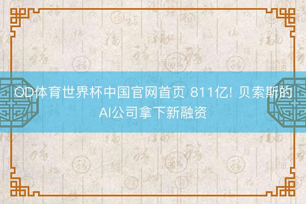 OD体育世界杯中国官网首页 811亿! 贝索斯的AI公司拿下新融资
