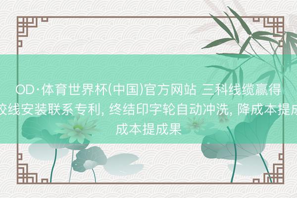 OD·体育世界杯(中国)官方网站 三科线缆赢得硅胶线安装联系专利， 终结印字轮自动冲洗， 降成本提成果
