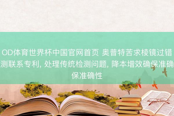OD体育世界杯中国官网首页 奥普特苦求棱镜过错检测联系专利, 处理传统检测问题, 降本增效确保准确性