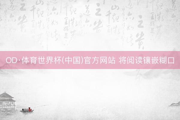 OD·体育世界杯(中国)官方网站 将阅读镶嵌糊口
