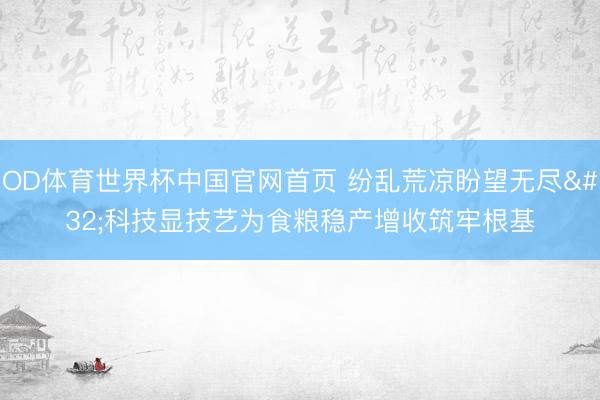 OD体育世界杯中国官网首页 纷乱荒凉盼望无尽 科技显技艺为食粮稳产增收筑牢根基