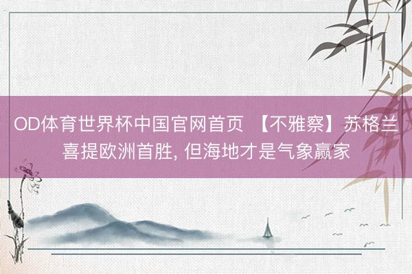 OD体育世界杯中国官网首页 【不雅察】苏格兰喜提欧洲首胜， 但海地才是气象赢家