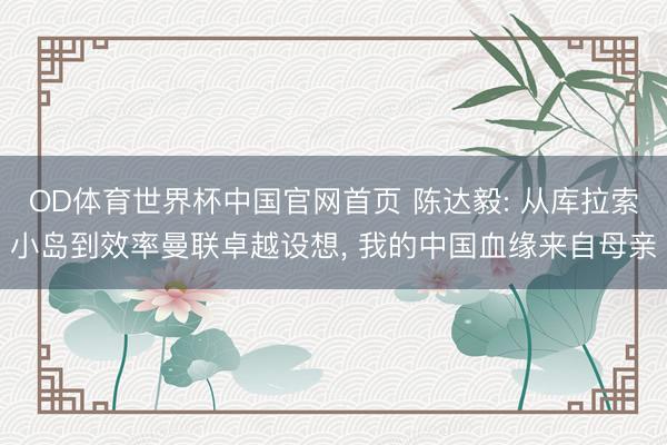 OD体育世界杯中国官网首页 陈达毅: 从库拉索小岛到效率曼联卓越设想， 我的中国血缘来自母亲