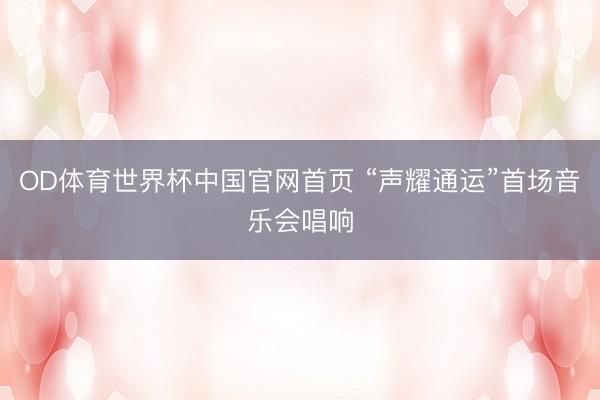 OD体育世界杯中国官网首页 “声耀通运”首场音乐会唱响