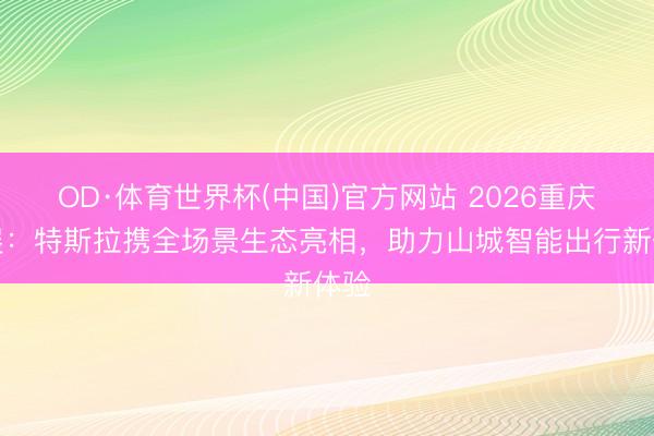 OD·体育世界杯(中国)官方网站 2026重庆车展：特斯拉携全场景生态亮相，助力山城智能出行新体验