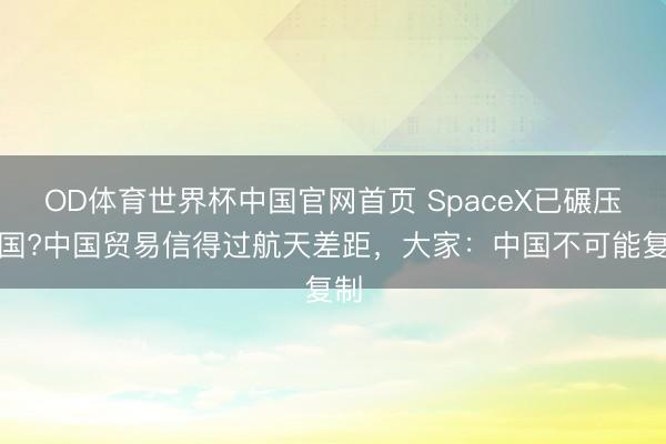 OD体育世界杯中国官网首页 SpaceX已碾压全国?中国贸易信得过航天差距，大家：中国不可能复制
