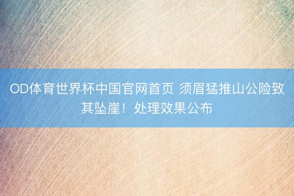 OD体育世界杯中国官网首页 须眉猛推山公险致其坠崖！处理效果公布