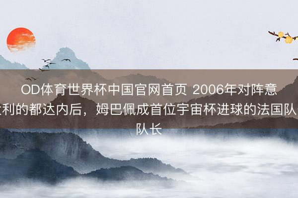 OD体育世界杯中国官网首页 2006年对阵意大利的都达内后，姆巴佩成首位宇宙杯进球的法国队长