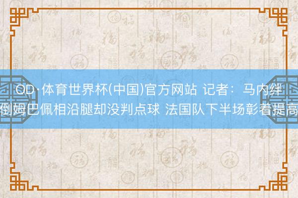 OD·体育世界杯(中国)官方网站 记者：马内绊倒姆巴佩相沿腿却没判点球 法国队下半场彰着提高
