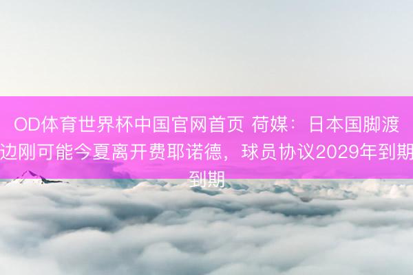 OD体育世界杯中国官网首页 荷媒：日本国脚渡边刚可能今夏离开费耶诺德，球员协议2029年到期