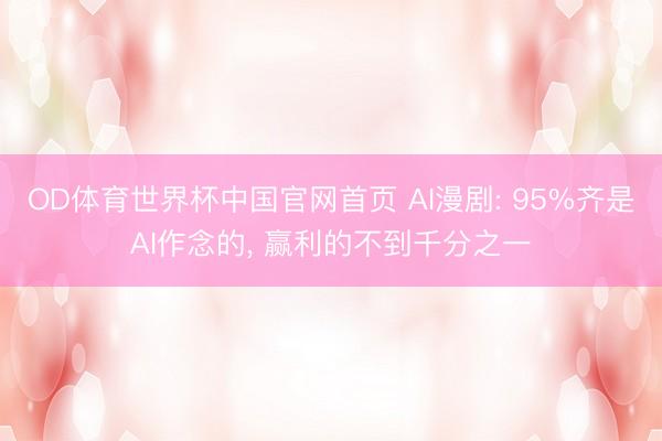 OD体育世界杯中国官网首页 AI漫剧: 95%齐是AI作念的， 赢利的不到千分之一