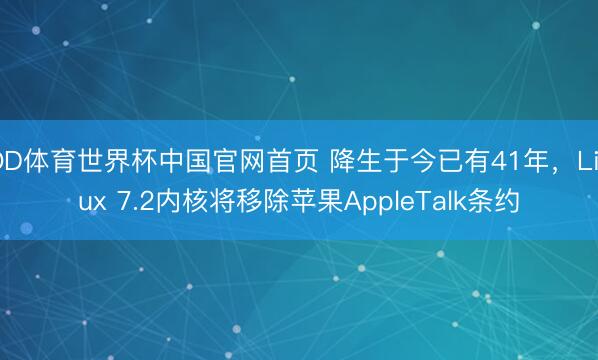 OD体育世界杯中国官网首页 降生于今已有41年,Linux 7.2内核将移除苹果AppleTalk条约