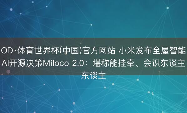 OD·体育世界杯(中国)官方网站 小米发布全屋智能AI开源决策Miloco 2.0:堪称能挂牵、会识东谈主