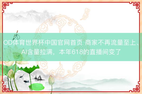 OD体育世界杯中国官网首页 商家不再流量至上、AI含量拉满,本年618的直播间变了