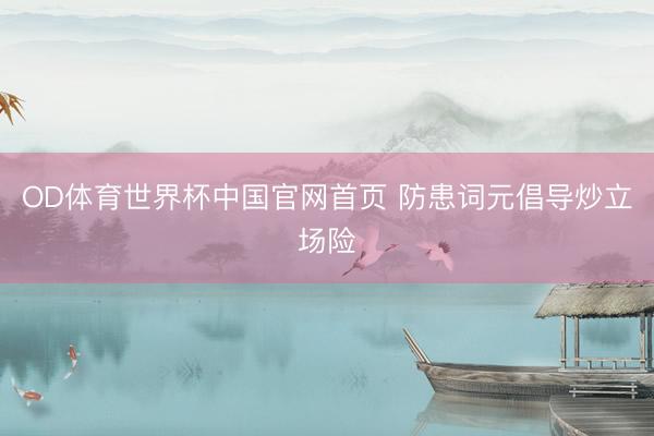 OD体育世界杯中国官网首页 防患词元倡导炒立场险