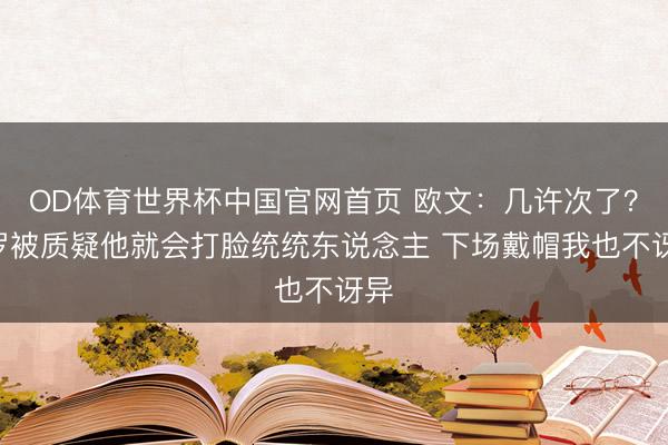 OD体育世界杯中国官网首页 欧文：几许次了？C罗被质疑他就会打脸统统东说念主 下场戴帽我也不讶异