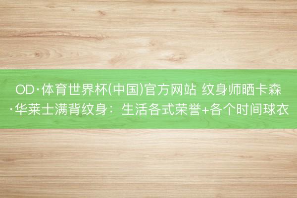 OD·体育世界杯(中国)官方网站 纹身师晒卡森·华莱士满背纹身：生活各式荣誉+各个时间球衣
